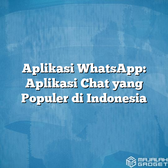 Aplikasi WhatsApp: Aplikasi Chat Yang Populer Di Indonesia - Majalah Gadget