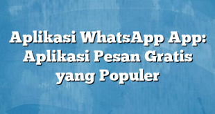 Aplikasi WhatsApp App: Aplikasi Pesan Gratis yang Populer