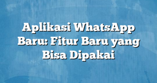 Aplikasi WhatsApp Baru: Fitur Baru yang Bisa Dipakai