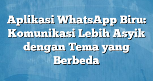 Aplikasi WhatsApp Biru: Komunikasi Lebih Asyik dengan Tema yang Berbeda