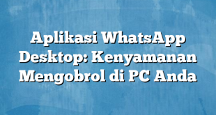 Aplikasi WhatsApp Desktop: Kenyamanan Mengobrol di PC Anda