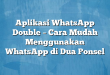 Aplikasi WhatsApp Double – Cara Mudah Menggunakan WhatsApp di Dua Ponsel