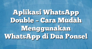 Aplikasi WhatsApp Double – Cara Mudah Menggunakan WhatsApp di Dua Ponsel