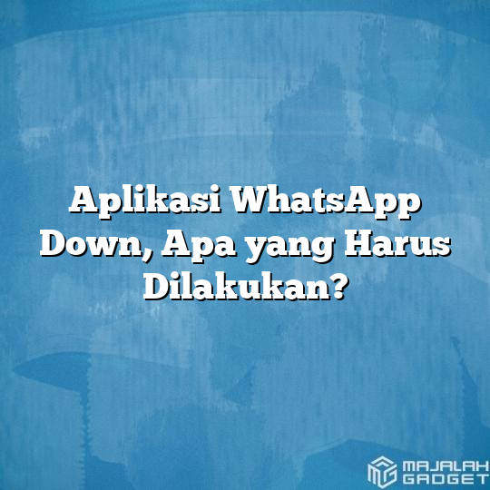 Aplikasi Whatsapp Down Apa Yang Harus Dilakukan Majalah Gadget 9105