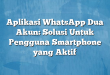 Aplikasi WhatsApp Dua Akun: Solusi Untuk Pengguna Smartphone yang Aktif