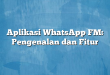 Aplikasi WhatsApp FM: Pengenalan dan Fitur