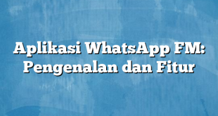 Aplikasi WhatsApp FM: Pengenalan dan Fitur