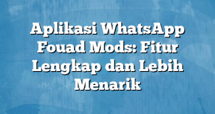 Aplikasi WhatsApp Fouad Mods: Fitur Lengkap dan Lebih Menarik