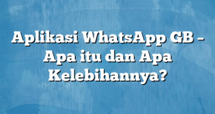 Aplikasi WhatsApp GB – Apa itu dan Apa Kelebihannya?