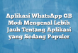 Aplikasi WhatsApp GB Mod: Mengenal Lebih Jauh Tentang Aplikasi yang Sedang Populer