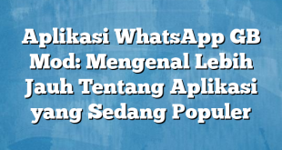 Aplikasi WhatsApp GB Mod: Mengenal Lebih Jauh Tentang Aplikasi yang Sedang Populer