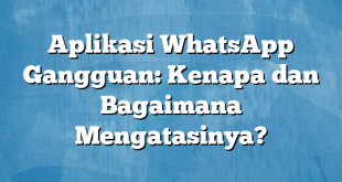 Aplikasi WhatsApp Gangguan: Kenapa dan Bagaimana Mengatasinya?