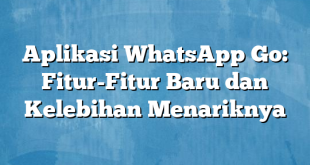 Aplikasi WhatsApp Go: Fitur-Fitur Baru dan Kelebihan Menariknya