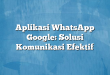 Aplikasi WhatsApp Google: Solusi Komunikasi Efektif