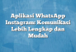 Aplikasi WhatsApp Instagram: Komunikasi Lebih Lengkap dan Mudah