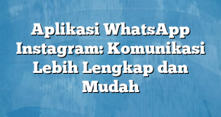 Aplikasi WhatsApp Instagram: Komunikasi Lebih Lengkap dan Mudah