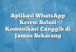 Aplikasi WhatsApp Keren: Solusi Komunikasi Canggih di Jaman Sekarang