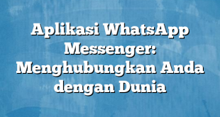 Aplikasi WhatsApp Messenger: Menghubungkan Anda dengan Dunia