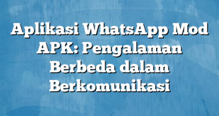 Aplikasi WhatsApp Mod APK: Pengalaman Berbeda dalam Berkomunikasi