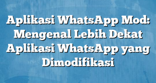 Aplikasi WhatsApp Mod: Mengenal Lebih Dekat Aplikasi WhatsApp yang Dimodifikasi