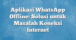 Aplikasi WhatsApp Offline: Solusi untuk Masalah Koneksi Internet