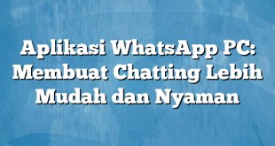 Aplikasi WhatsApp PC: Membuat Chatting Lebih Mudah dan Nyaman