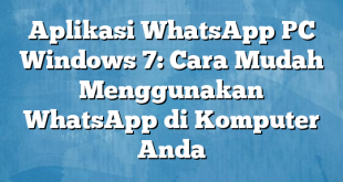 Aplikasi WhatsApp PC Windows 7: Cara Mudah Menggunakan WhatsApp di Komputer Anda