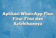 Aplikasi WhatsApp Plus: Fitur-Fitur dan Kelebihannya