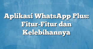 Aplikasi WhatsApp Plus: Fitur-Fitur dan Kelebihannya