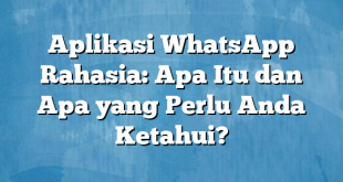 Aplikasi WhatsApp Rahasia: Apa Itu dan Apa yang Perlu Anda Ketahui?