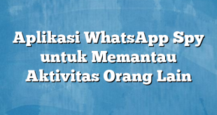 Aplikasi WhatsApp Spy untuk Memantau Aktivitas Orang Lain