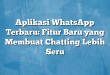 Aplikasi WhatsApp Terbaru: Fitur Baru yang Membuat Chatting Lebih Seru