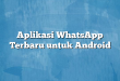 Aplikasi WhatsApp Terbaru untuk Android