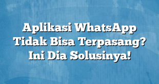 Aplikasi WhatsApp Tidak Bisa Terpasang? Ini Dia Solusinya!