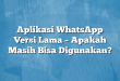 Aplikasi WhatsApp Versi Lama – Apakah Masih Bisa Digunakan?