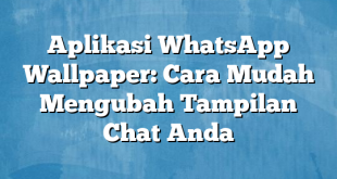 Aplikasi WhatsApp Wallpaper: Cara Mudah Mengubah Tampilan Chat Anda