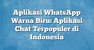 Aplikasi WhatsApp Warna Biru: Aplikasi Chat Terpopuler di Indonesia
