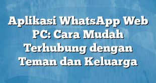 Aplikasi WhatsApp Web PC: Cara Mudah Terhubung dengan Teman dan Keluarga