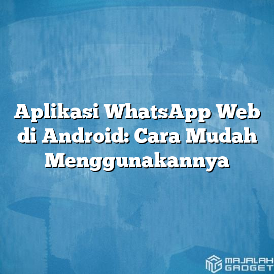 Aplikasi Whatsapp Web Di Android Cara Mudah Menggunakannya Majalah Gadget 3109