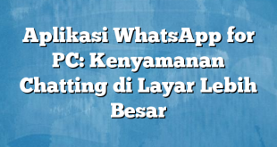 Aplikasi WhatsApp for PC: Kenyamanan Chatting di Layar Lebih Besar