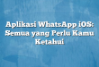 Aplikasi WhatsApp iOS: Semua yang Perlu Kamu Ketahui