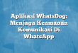 Aplikasi WhatsDog: Menjaga Keamanan Komunikasi Di WhatsApp