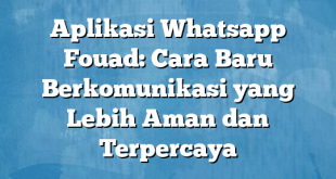 Aplikasi Whatsapp Fouad: Cara Baru Berkomunikasi yang Lebih Aman dan Terpercaya