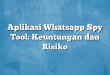 Aplikasi Whatsapp Spy Tool: Keuntungan dan Risiko