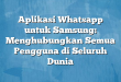 Aplikasi Whatsapp untuk Samsung: Menghubungkan Semua Pengguna di Seluruh Dunia