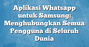 Aplikasi Whatsapp untuk Samsung: Menghubungkan Semua Pengguna di Seluruh Dunia