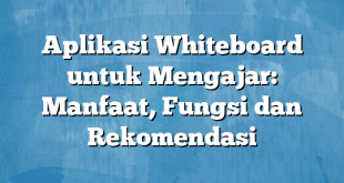 Aplikasi Whiteboard untuk Mengajar: Manfaat, Fungsi dan Rekomendasi