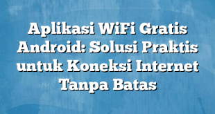 Aplikasi WiFi Gratis Android: Solusi Praktis untuk Koneksi Internet Tanpa Batas