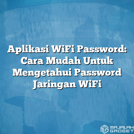 Aplikasi WiFi Password: Cara Mudah Untuk Mengetahui Password Jaringan