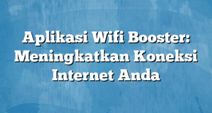 Aplikasi Wifi Booster: Meningkatkan Koneksi Internet Anda